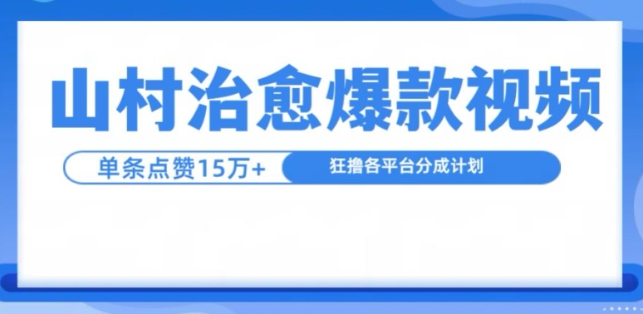 山村治愈视频，单条视频爆15万点赞，日入1k-赚钱驿站