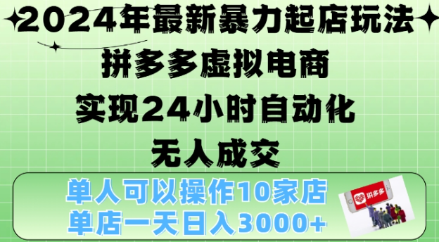 2024年最新暴力起店玩法，拼多多虚拟电商4.0，24小时实现自动化无人成交，单店月入3000+【揭秘】-赚钱驿站