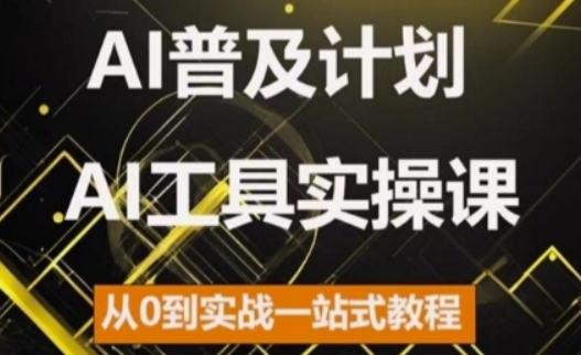 AI普及计划，2024AI工具实操课，从0到实战一站式教程-赚钱驿站