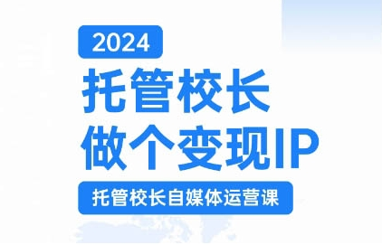 2024托管校长做个变现IP，托管校长自媒体运营课，利用短视频实现校区利润翻番-赚钱驿站