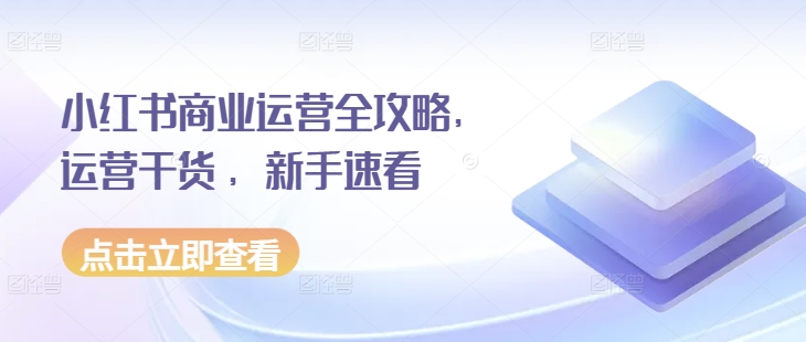 小红书商业运营全攻略，运营干货 ，新手速看-赚钱驿站