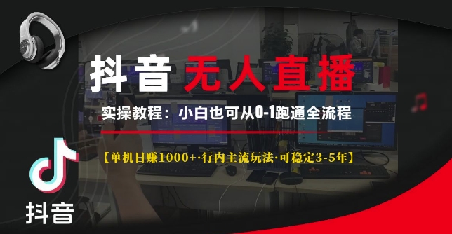 抖音无人直播实操教程【单机日入1k+行内主流玩法可稳定3-5年】小白也可从0-1跑通全流程【揭秘】-赚钱驿站