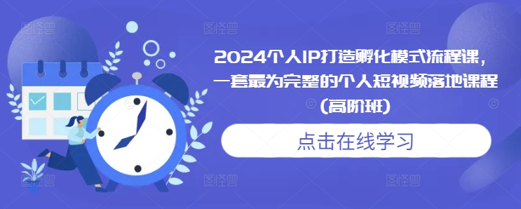 2024个人IP打造孵化模式流程课，一套最为完整的个人短视频落地课程(高阶班)-赚钱驿站