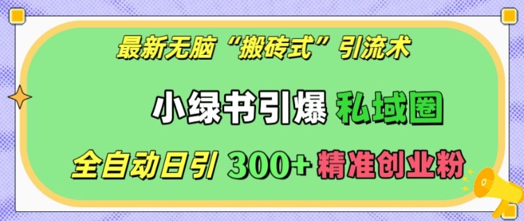 最新无脑“搬砖式”引流术，小绿书引爆私域圈，全自动日引300+精准创业粉【揭秘】-赚钱驿站