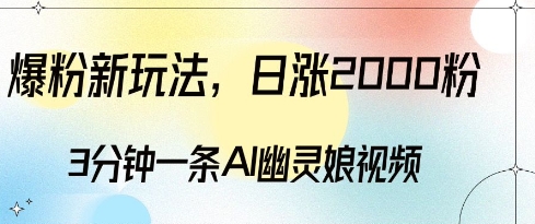 爆粉新玩法，3分钟一条AI幽灵娘视频，日涨2000粉丝，多种变现方式-赚钱驿站