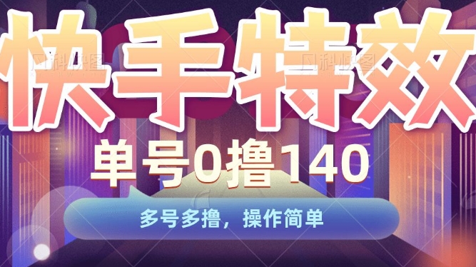 快手特效项目，单号0撸140，多号多撸，操作简单【揭秘】-赚钱驿站