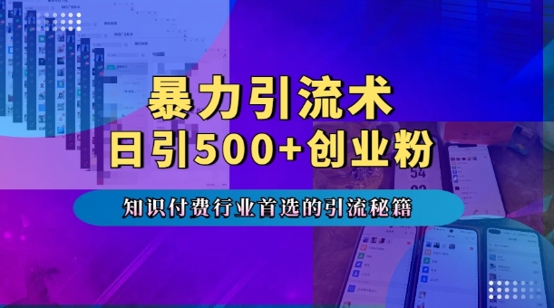 暴力引流术，专业知识付费行业首选的引流秘籍，一天暴流500+创业粉，五个手机流量接不完!-赚钱驿站