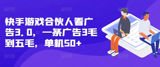 快手游戏合伙人看广告3.0，一条广告3毛到五毛，单机50+【揭秘】-赚钱驿站