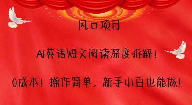 风口项目，AI英语短文阅读深度拆解，0成本，操作简单，新手小白也能做-赚钱驿站