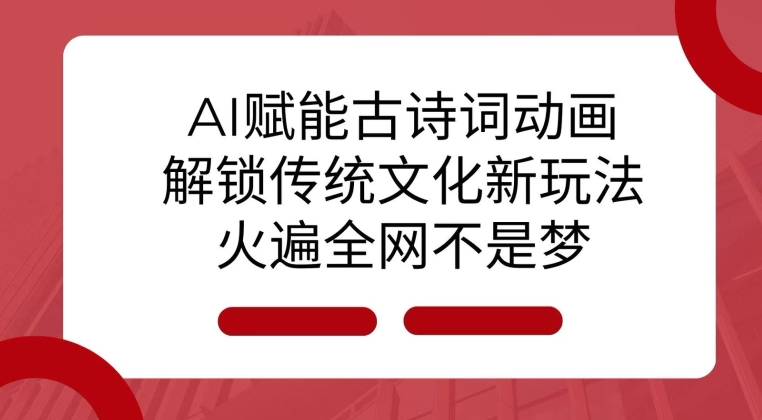 AI 赋能古诗词动画：解锁传统文化新玩法，火遍全网不是梦!-赚钱驿站