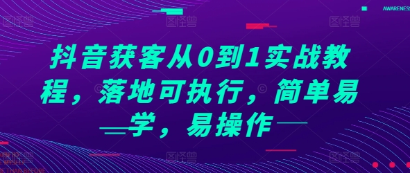 抖音获客从0到1实战教程，落地可执行，简单易学，易操作-赚钱驿站