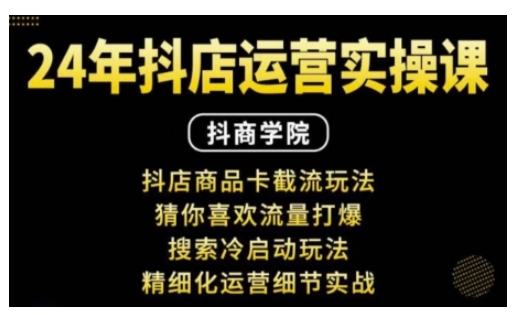 抖音小店运营实操课：抖店商品卡截流玩法，猜你喜欢流量打爆，搜索冷启动玩法，精细化运营细节实战-赚钱驿站