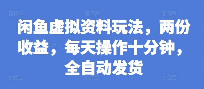 闲鱼虚拟资料玩法，两份收益，每天操作十分钟，全自动发货【揭秘】-赚钱驿站