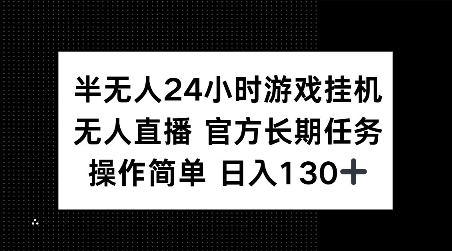 半无人24小时游戏挂JI，官方长期任务，操作简单 日入130+【揭秘】-赚钱驿站