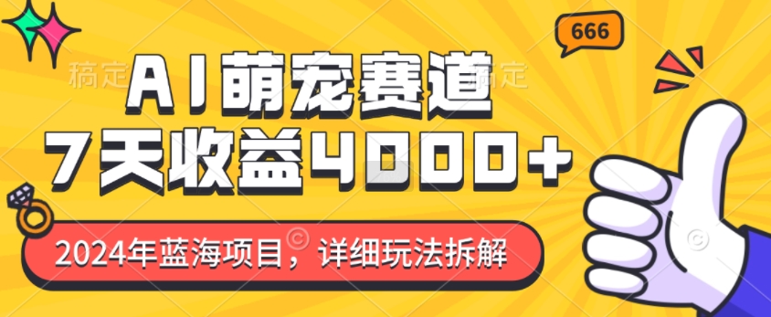 2024年蓝海项目，AI萌宠赛道，7天收益4k，详细玩法拆解-赚钱驿站