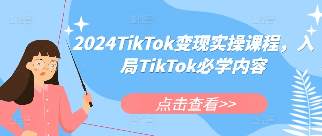 2024TikTok变现实操课程，入局TikTok必学内容-赚钱驿站