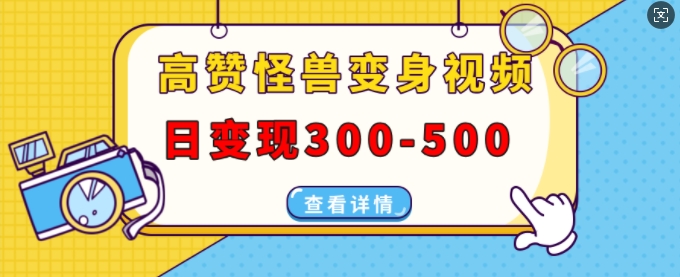 高赞怪兽变身视频制作，日变现300-500，多平台发布(抖音、视频号、小红书)-赚钱驿站