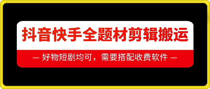 抖音快手全题材剪辑搬运技术，适合好物、短剧等-赚钱驿站