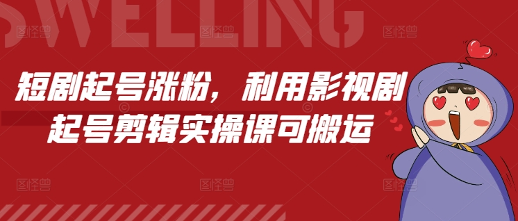 短剧起号涨粉，利用影视剧起号剪辑实操课可搬运-赚钱驿站