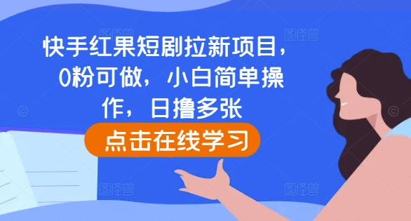 快手红果短剧拉新项目，0粉可做，小白简单操作，日撸多张-赚钱驿站