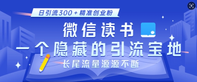 微信读书，一个隐藏的引流宝地，不为人知的小众打法，日引流300+精准创业粉，长尾流量源源不断-赚钱驿站