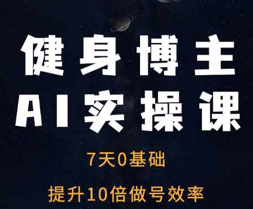 健身博主AI实操课——7天从0到1提升10倍做号效率-赚钱驿站