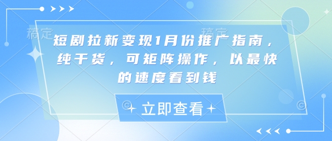 短剧拉新变现1月份推广指南，纯干货，可矩阵操作，以最快的速度看到钱-赚钱驿站