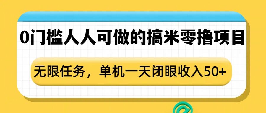 0门槛人人可做的搞米零撸项目，无限任务，单机一天闭眼收入50+-赚钱驿站