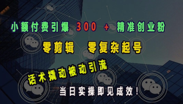 小额付费引爆 300 + 精准创业粉，零剪辑、零复杂起号，话术撬动被动引流，当日实操即见成效-赚钱驿站