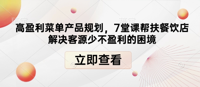 高盈利菜单产品规划，7堂课帮扶餐饮店解决客源少不盈利的困境-赚钱驿站