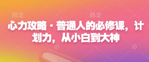 心力攻略·普通人的必修课，计划力，从小白到大神-赚钱驿站