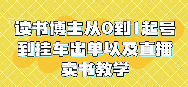 读书博主从0到1起号到挂车出单以及直播卖书教学-赚钱驿站