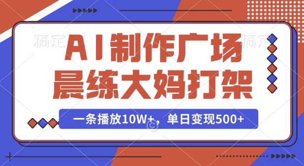 AI制作广场晨练大妈打架，一条播放10W+，单日变现多张【揭秘】-赚钱驿站