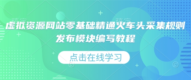 虚拟资源网站零基础精通火车头采集规则发布模块编写教程-赚钱驿站