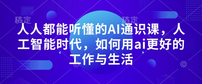 人人都能听懂的AI通识课，人工智能时代，如何用ai更好的工作与生活-赚钱驿站