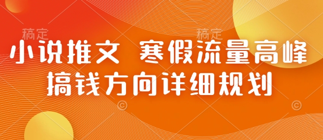 小说推文 寒假流量高峰 搞钱方向详细规划-赚钱驿站