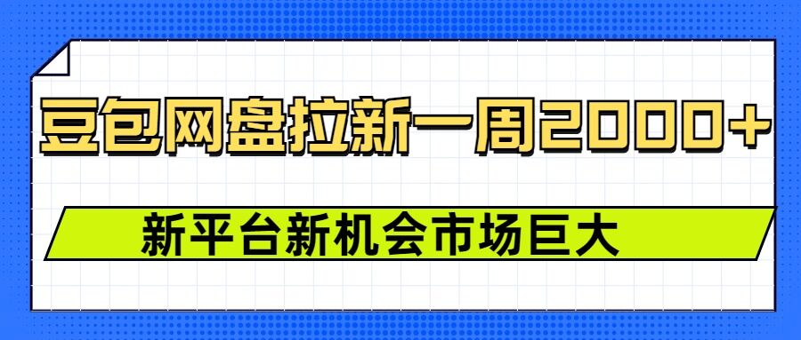 豆包网盘拉新，一周2k，新平台新机会-赚钱驿站