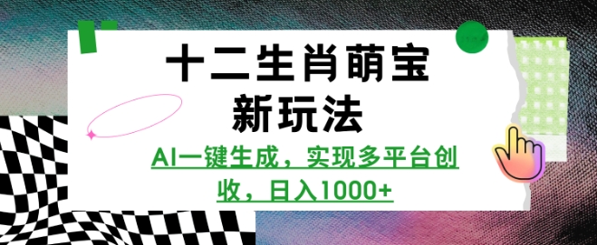 十二生肖萌宝新玩法，AI一键生成，实现多平台创收，日入多张-赚钱驿站