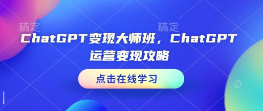 ChatGPT变现大师班，ChatGPT运营变现攻略-赚钱驿站