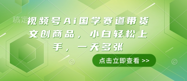 视频号Ai国学赛道带货文创商品，小白轻松上手，一天多张-赚钱驿站