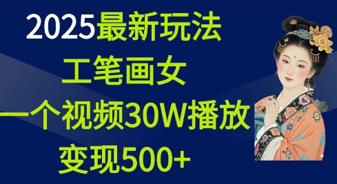 2025最新玩法，工笔画美女，一个视频30万播放变现500+-赚钱驿站