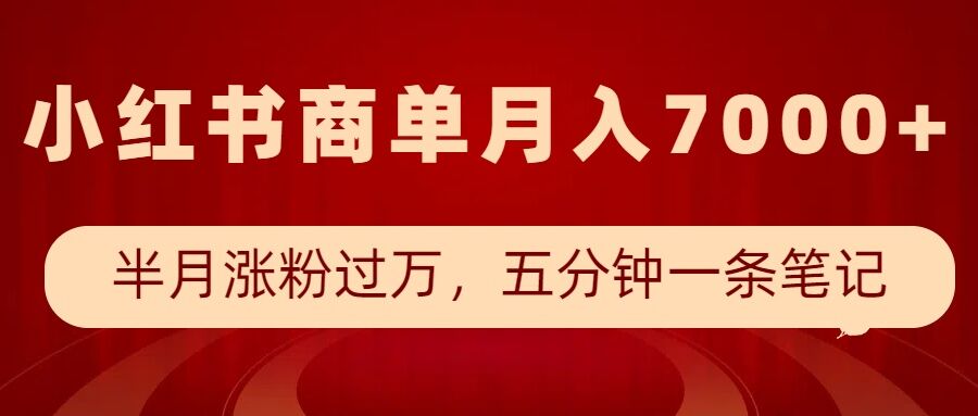 小红书商单最新玩法，半个月涨粉过万，五分钟一条笔记，月入7000+-赚钱驿站