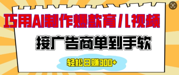 用AI制作情感育儿爆款视频，接广告商单到手软，日入200+-赚钱驿站