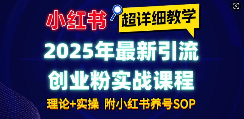 2025年最新小红书引流创业粉实战课程【超详细教学】小白轻松上手，月入1W+，附小红书养号SOP-赚钱驿站