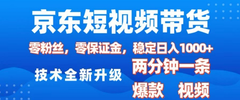 京东短视频带货，2025火爆项目，0粉丝，0保证金，操作简单，2分钟一条原创视频，日入1k【揭秘】-赚钱驿站