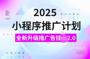 2025小程序推广计划，全新升级撸广告挂JI2.0玩法，日入多张，小白可做【揭秘】-赚钱驿站