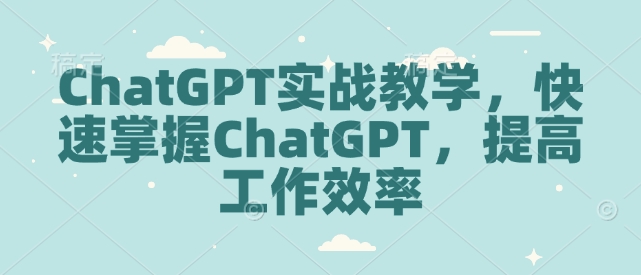 ChatGPT实战教学，快速掌握ChatGPT，提高工作效率-赚钱驿站