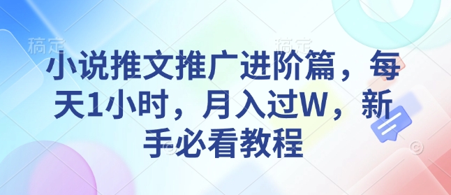 小说推文推广进阶篇，每天1小时，月入过W，新手必看教程-赚钱驿站