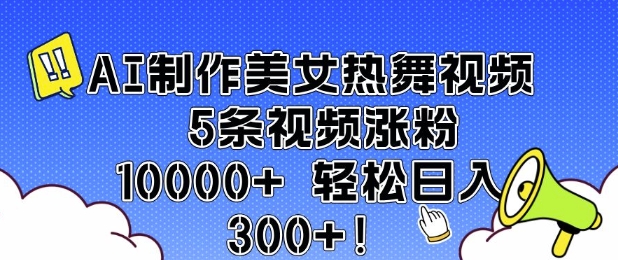 AI制作美女热舞视频 5条视频涨粉10000+ 轻松日入3张-赚钱驿站