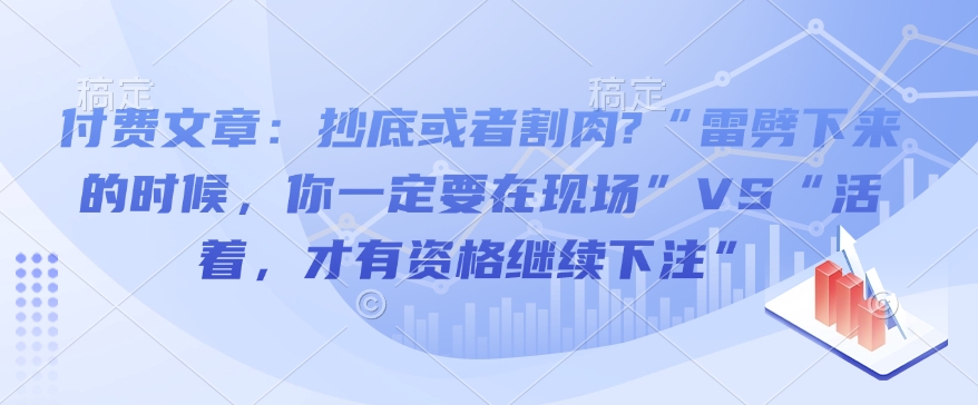 付费文章：抄底或者割肉?“雷劈下来的时候，你一定要在现场”VS“活着，才有资格继续下注”-赚钱驿站